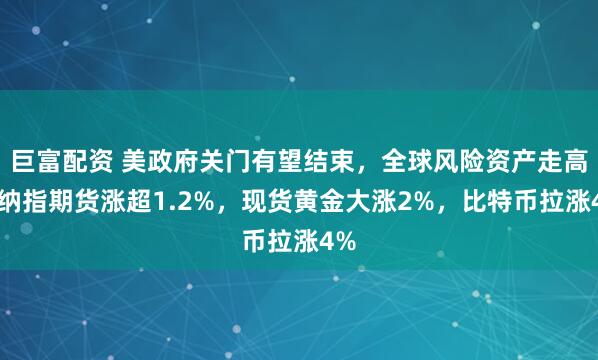 巨富配资 美政府关门有望结束,全球风险资产走高,纳指期货涨超1.2%,现货黄金大涨2%,比特币拉涨4%