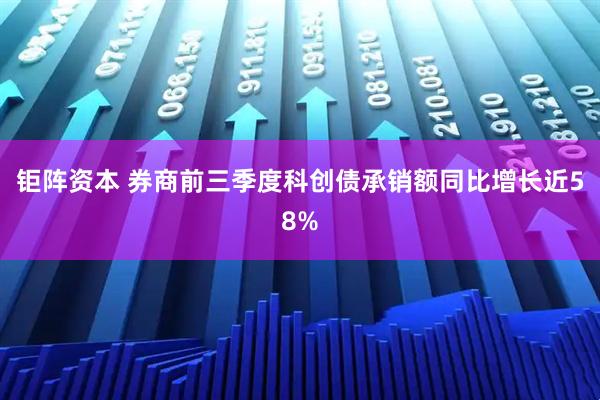 钜阵资本 券商前三季度科创债承销额同比增长近58%