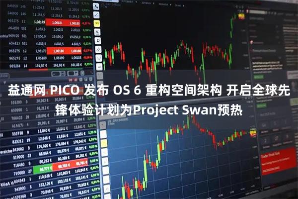 益通网 PICO 发布 OS 6 重构空间架构 开启全球先锋体验计划为Project Swan预热