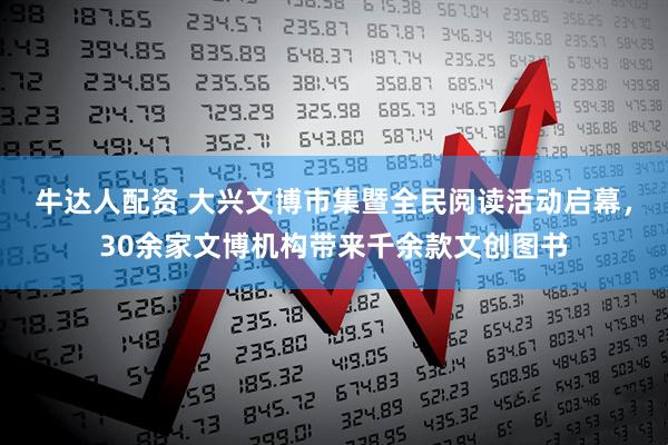 牛达人配资 大兴文博市集暨全民阅读活动启幕，30余家文博机构带来千余款文创图书